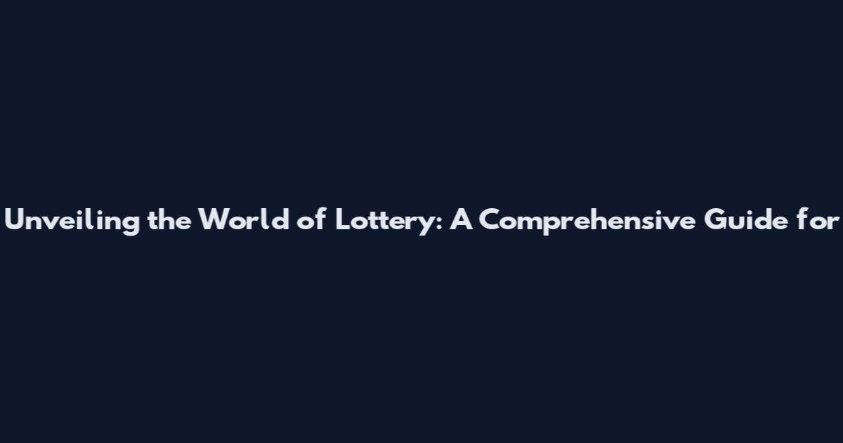 Unveiling the World of Lottery: A Comprehensive Guide for