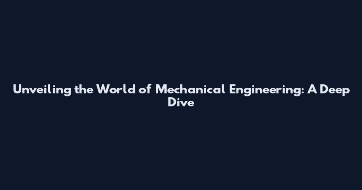 Unveiling the World of Mechanical Engineering: A Deep Dive