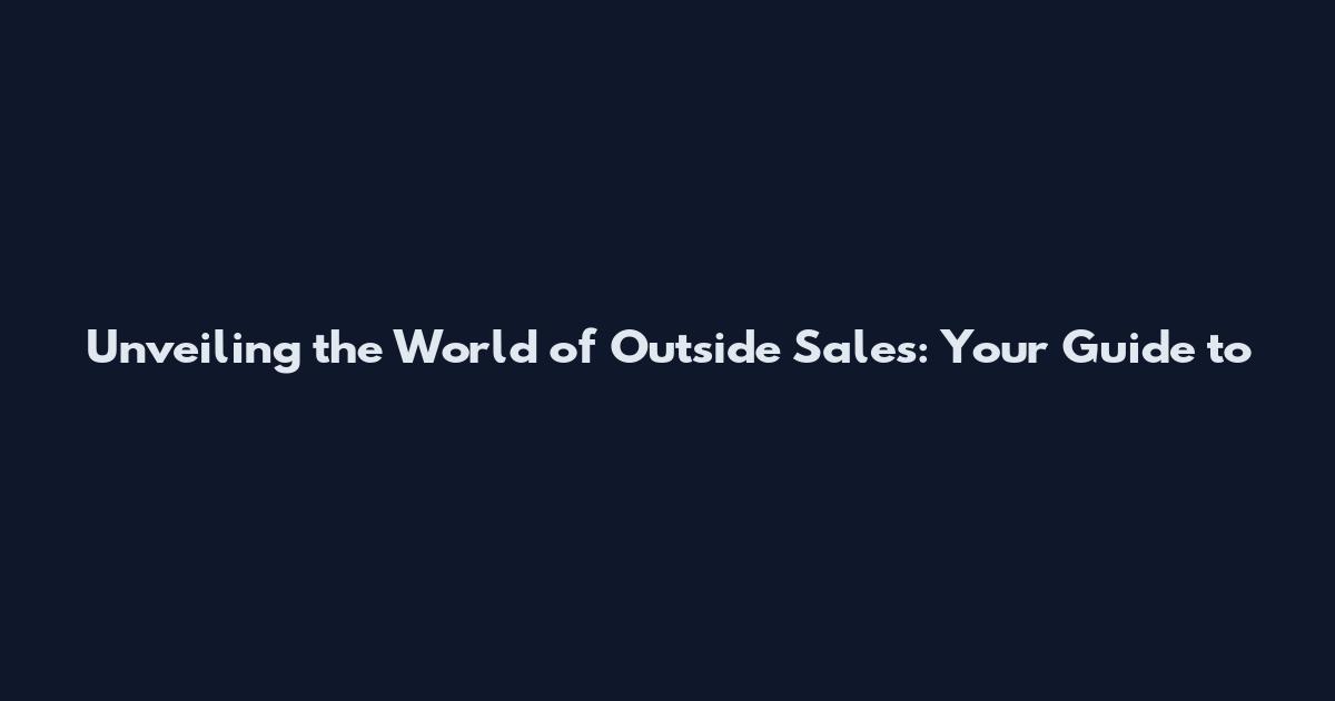 Unveiling the World of Outside Sales: Your Guide to
