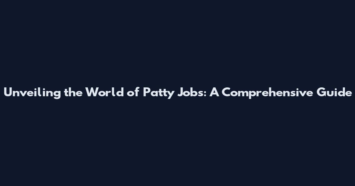 Unveiling the World of Patty Jobs: A Comprehensive Guide