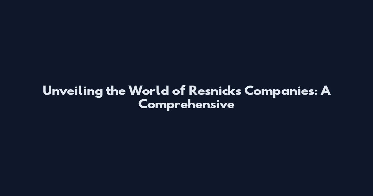 Unveiling the World of Resnicks Companies: A Comprehensive