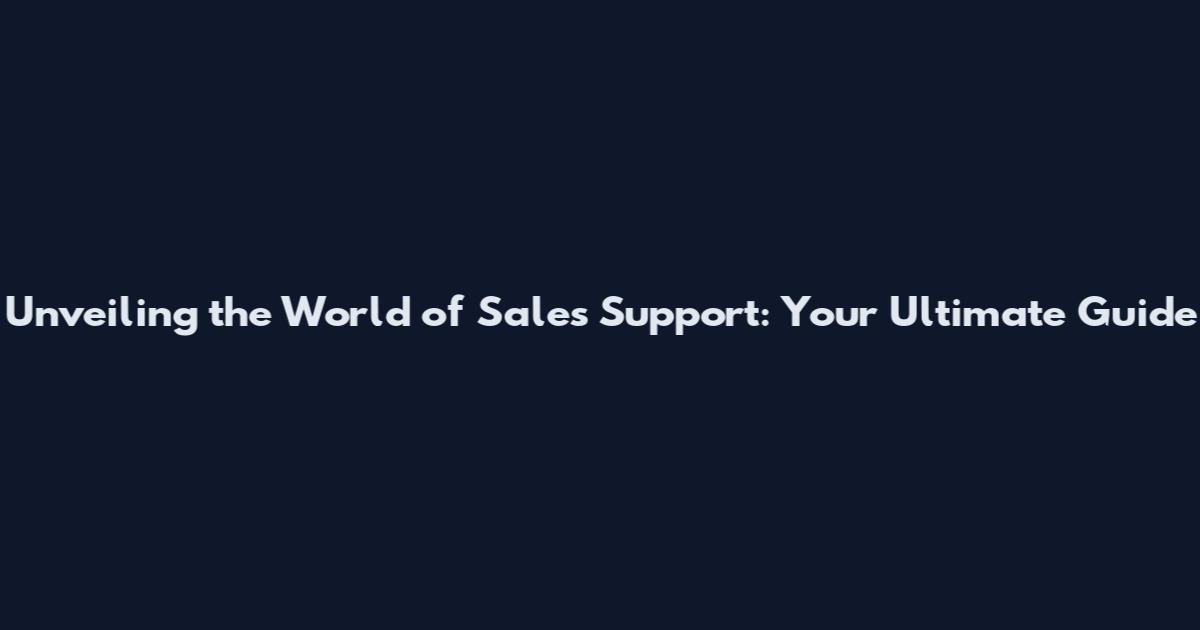 Unveiling the World of Sales Support: Your Ultimate Guide