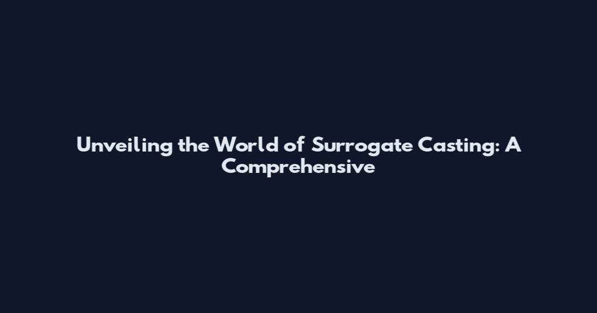 Unveiling the World of Surrogate Casting: A Comprehensive