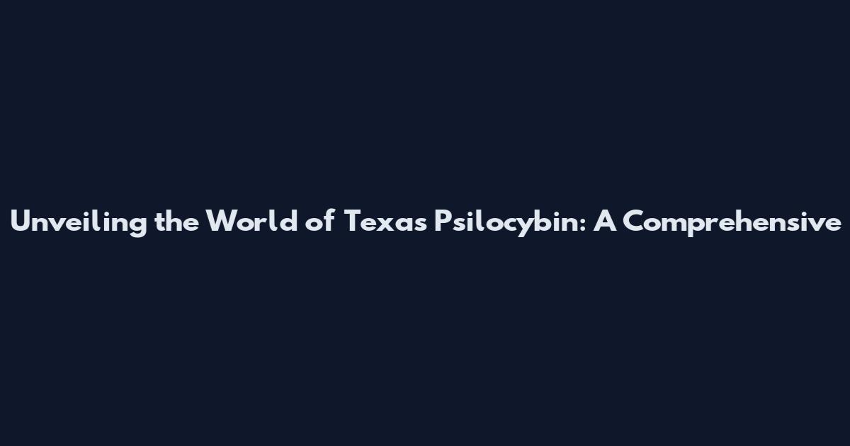 Unveiling the World of Texas Psilocybin: A Comprehensive