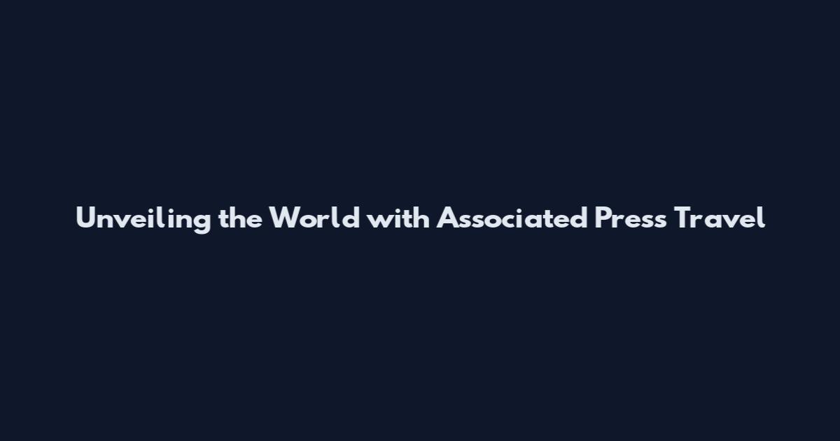 Unveiling the World with Associated Press Travel