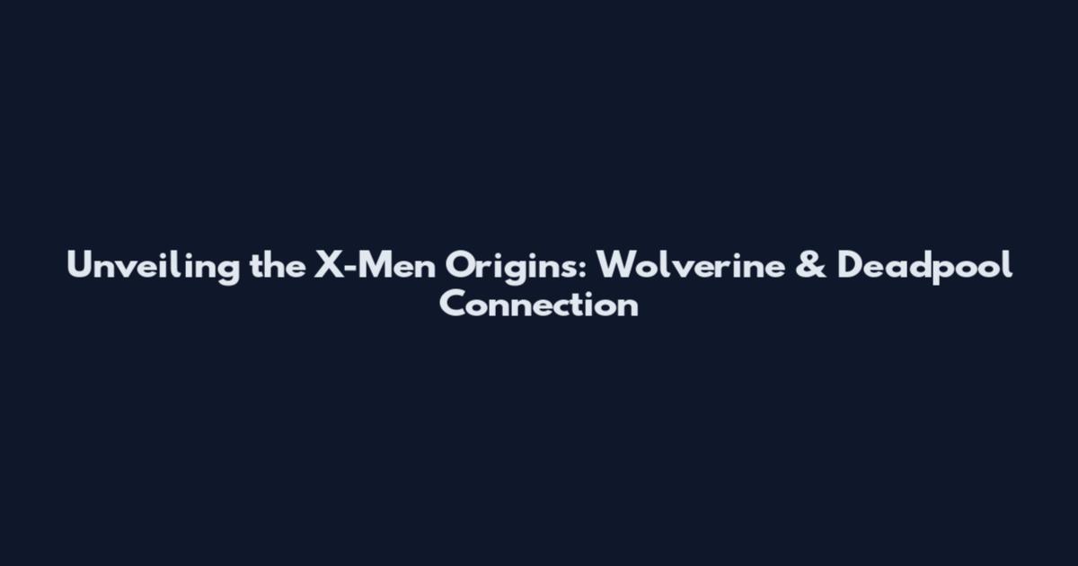 Unveiling the X-Men Origins: Wolverine & Deadpool Connection