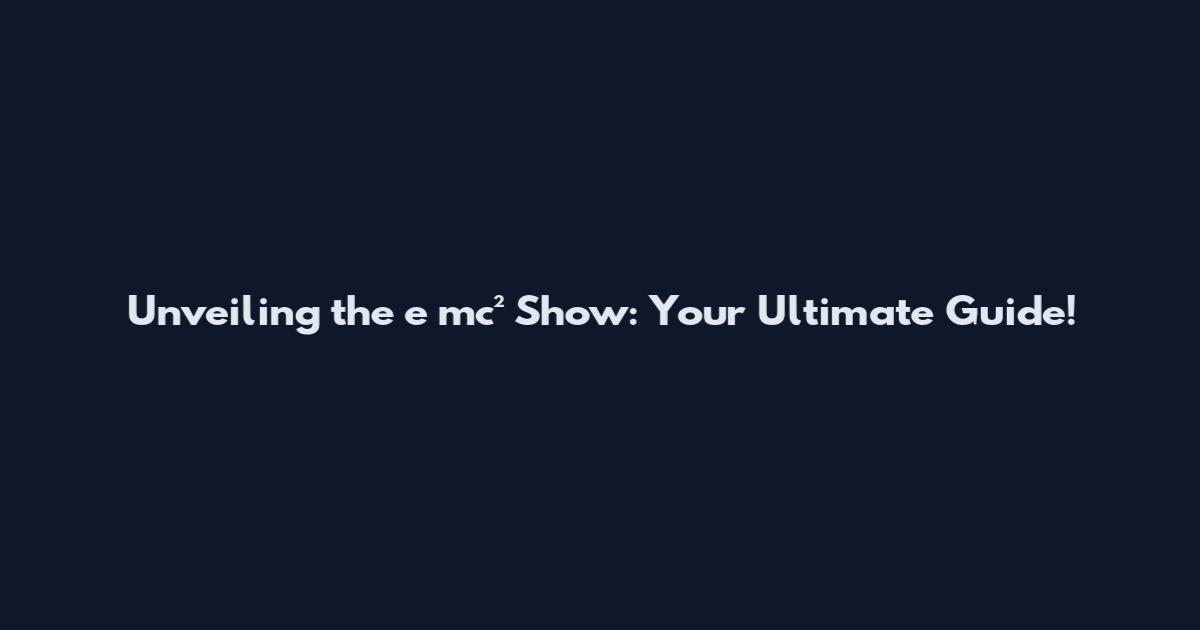 Unveiling the e mc² Show: Your Ultimate Guide!