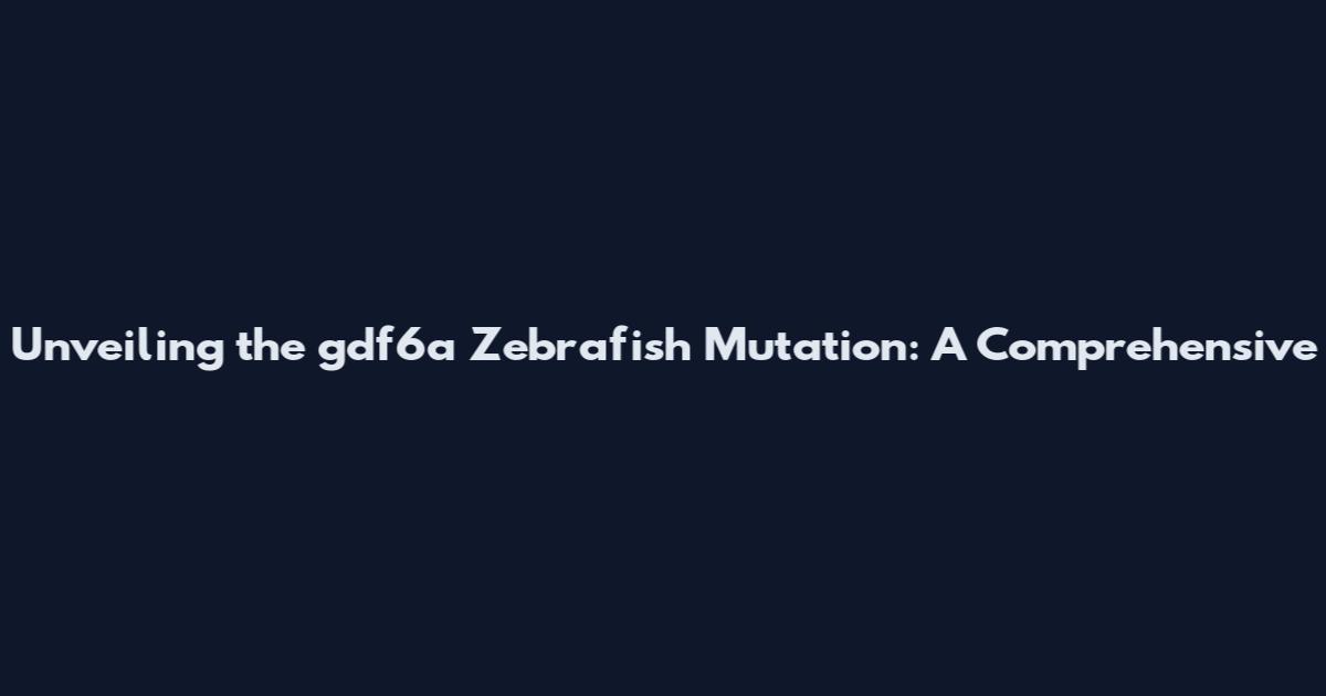 Unveiling the gdf6a Zebrafish Mutation: A Comprehensive