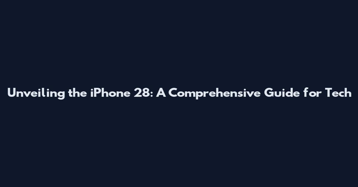 Unveiling the iPhone 28: A Comprehensive Guide for Tech