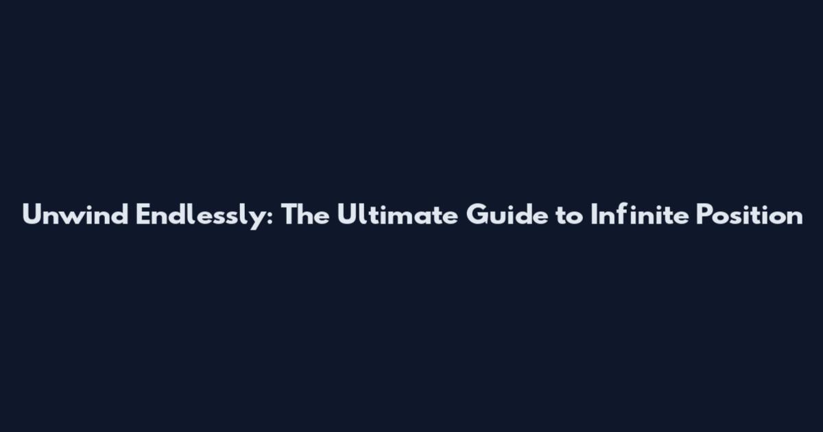 Unwind Endlessly: The Ultimate Guide to Infinite Position