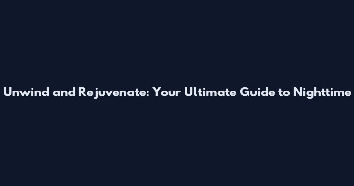 Unwind and Rejuvenate: Your Ultimate Guide to Nighttime