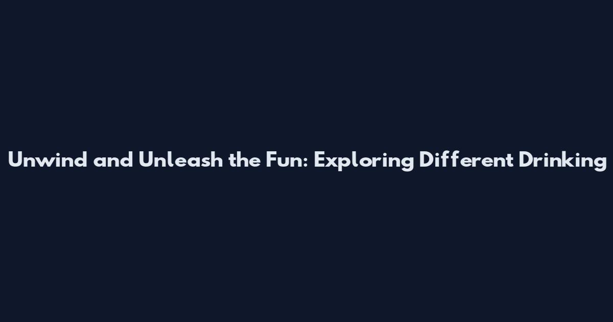 Unwind and Unleash the Fun: Exploring Different Drinking