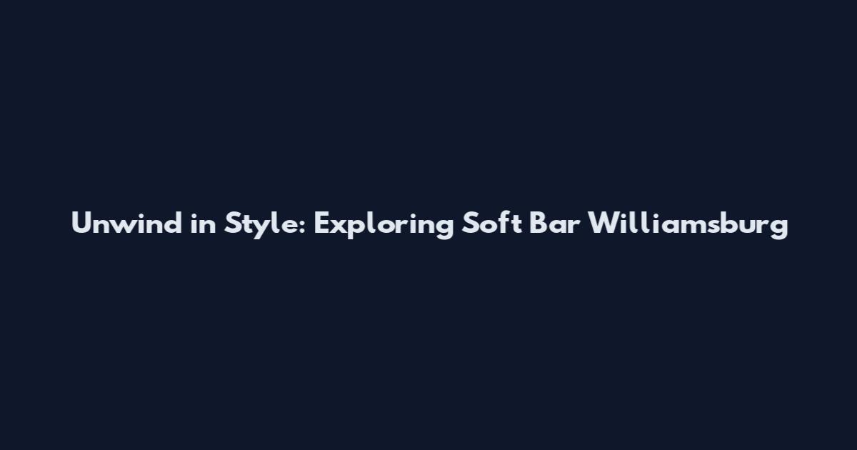 Unwind in Style: Exploring Soft Bar Williamsburg