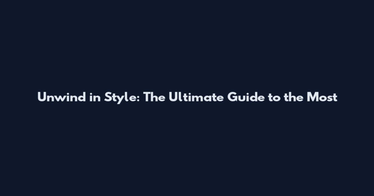 Unwind in Style: The Ultimate Guide to the Most