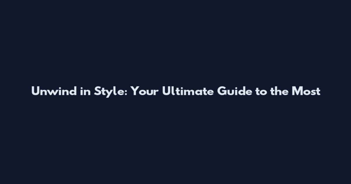 Unwind in Style: Your Ultimate Guide to the Most