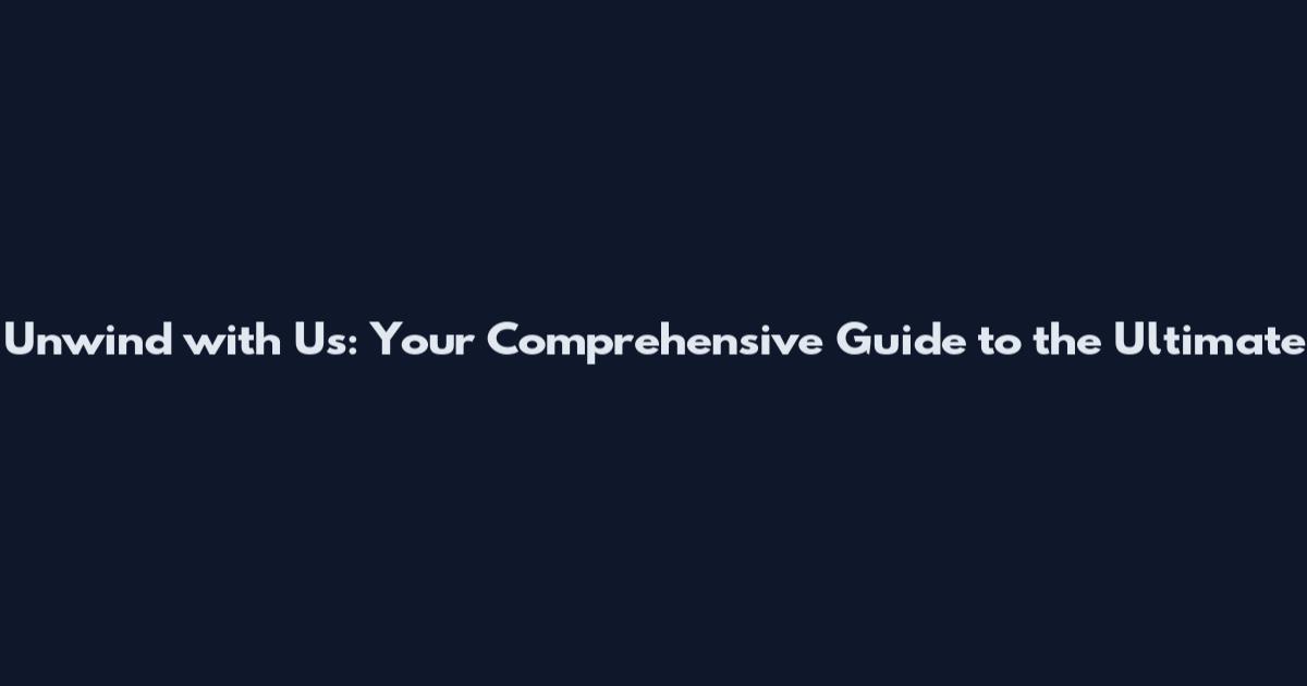 Unwind with Us: Your Comprehensive Guide to the Ultimate