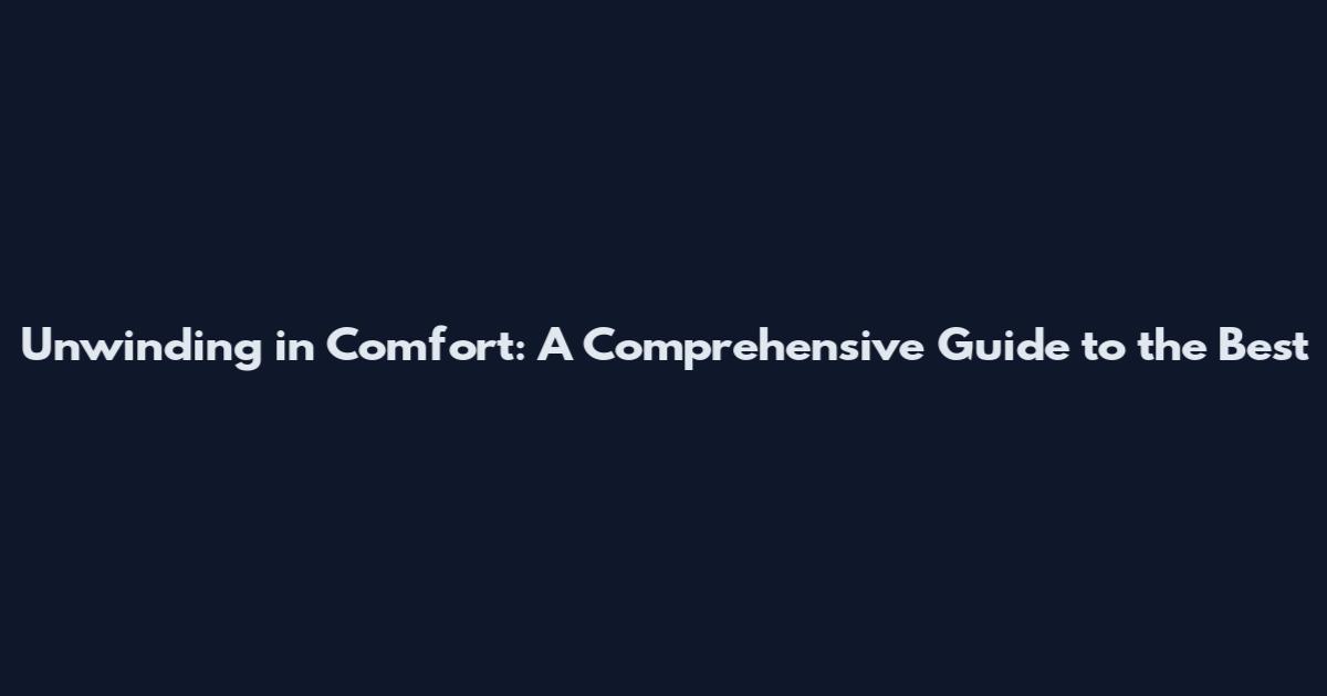 Unwinding in Comfort: A Comprehensive Guide to the Best