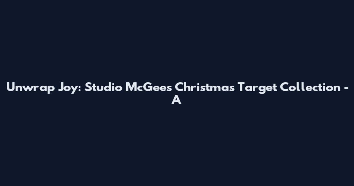 Unwrap Joy: Studio McGee's Christmas Target Collection - A
