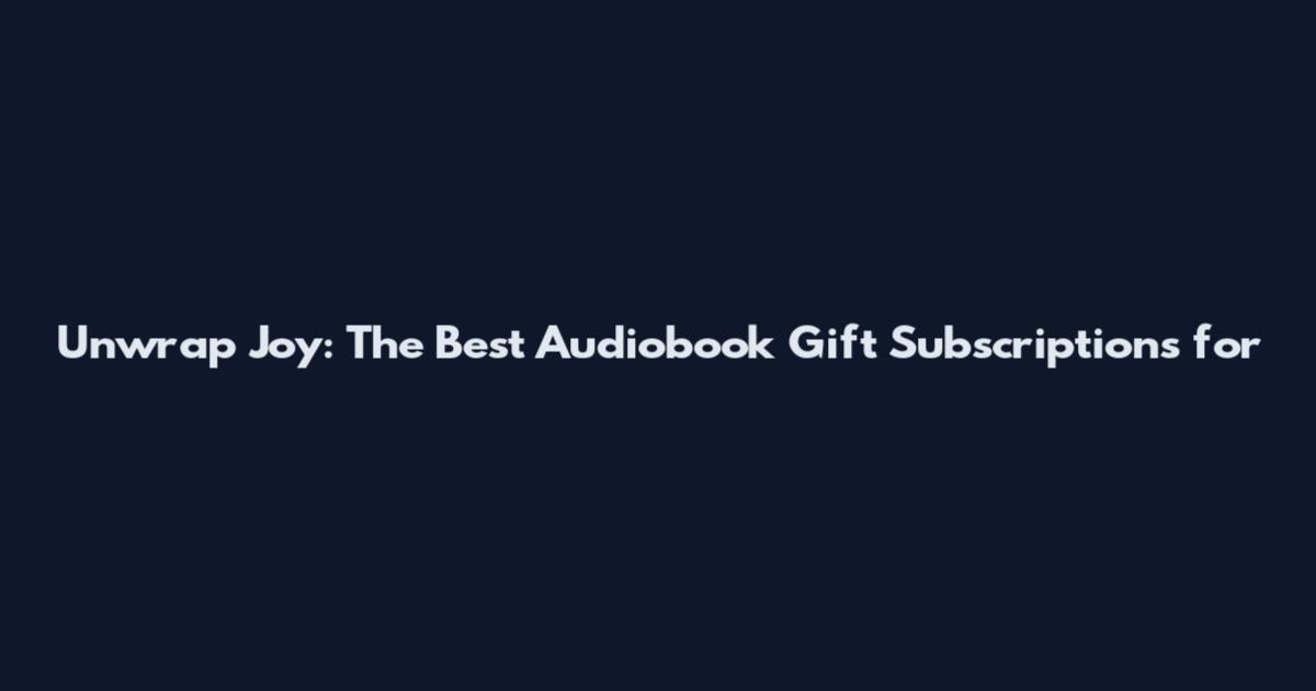 Unwrap Joy: The Best Audiobook Gift Subscriptions for