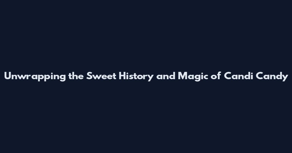 Unwrapping the Sweet History and Magic of Candi Candy