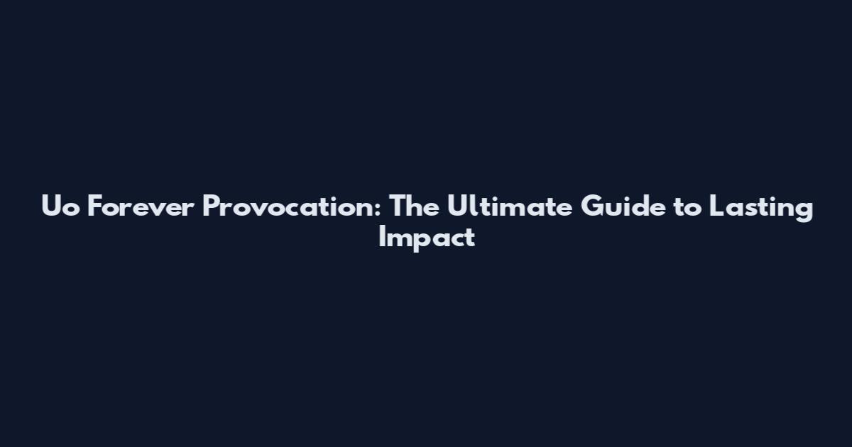 Uo Forever Provocation: The Ultimate Guide to Lasting Impact