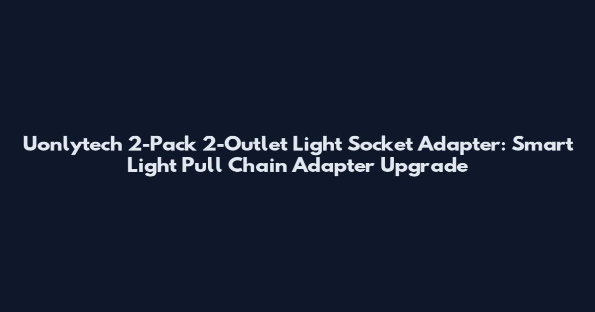 Uonlytech 2-Pack 2-Outlet Light Socket Adapter: Smart Light Pull Chain Adapter Upgrade