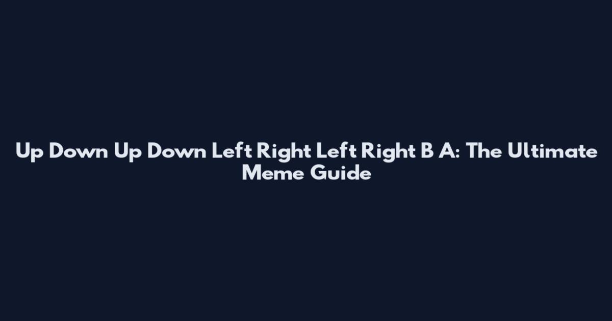 Up Down Up Down Left Right Left Right B A: The Ultimate Meme Guide