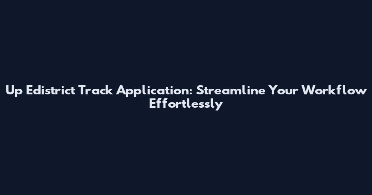 Up Edistrict Track Application: Streamline Your Workflow Effortlessly