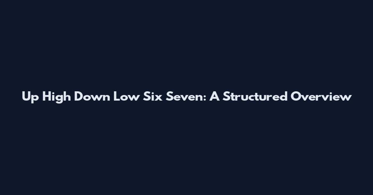 Up High Down Low Six Seven: A Structured Overview