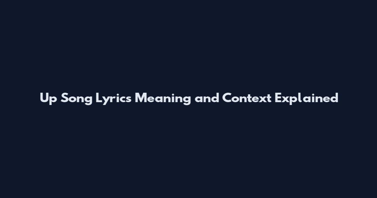 Up Song Lyrics Meaning and Context Explained