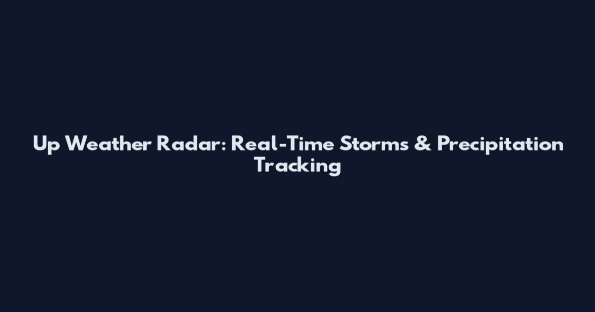 Up Weather Radar: Real-Time Storms & Precipitation Tracking