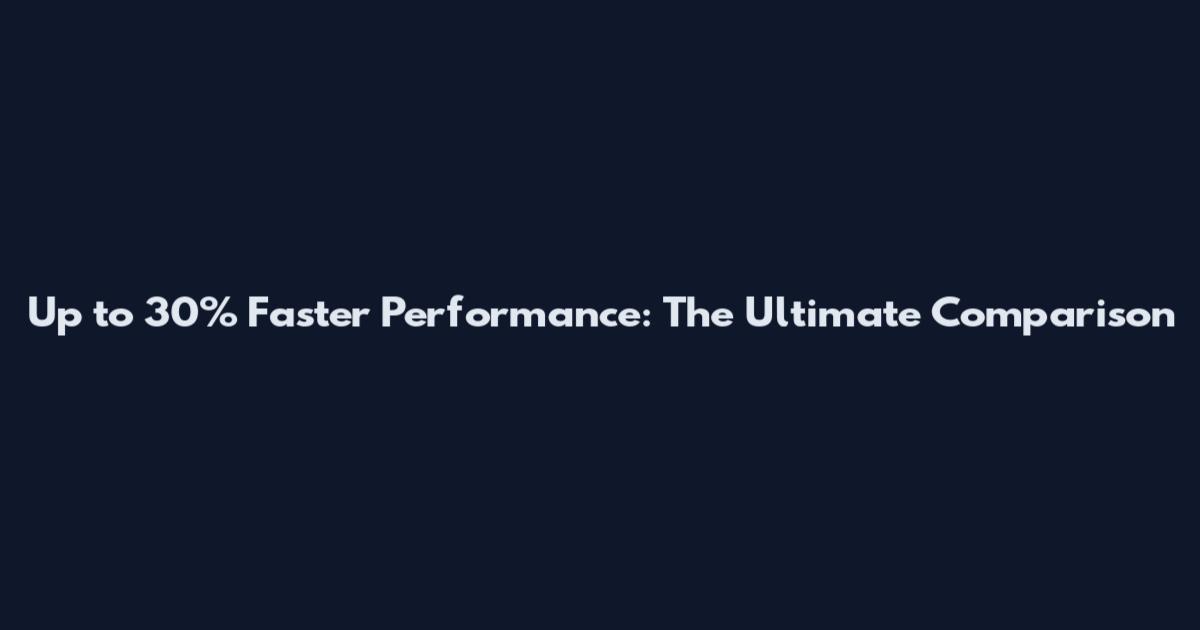 Up to 30% Faster Performance: The Ultimate Comparison