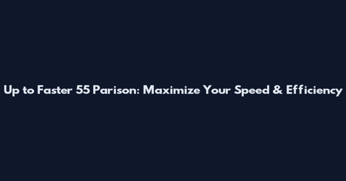 Up to Faster 55 Parison: Maximize Your Speed & Efficiency