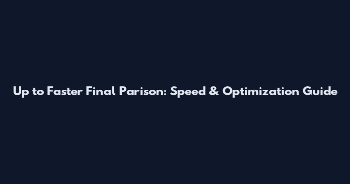 Up to Faster Final Parison: Speed & Optimization Guide