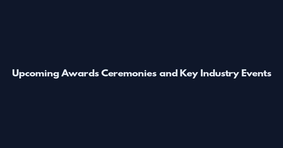 Upcoming Awards Ceremonies and Key Industry Events