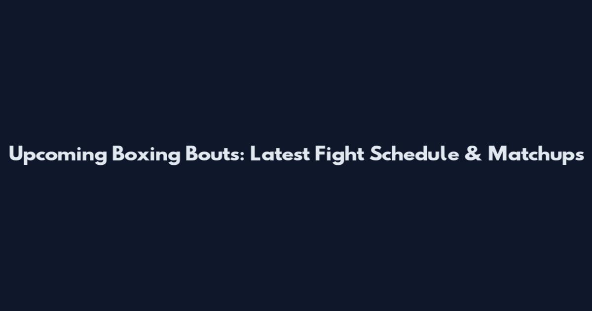 Upcoming Boxing Bouts: Latest Fight Schedule & Matchups