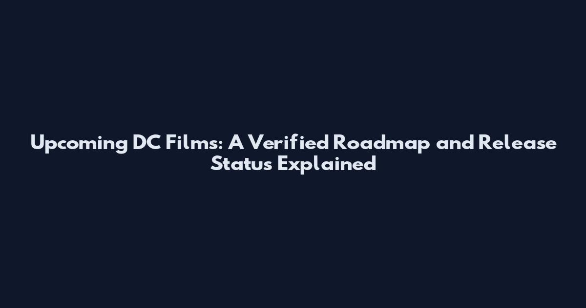 Upcoming DC Films: A Verified Roadmap and Release Status Explained