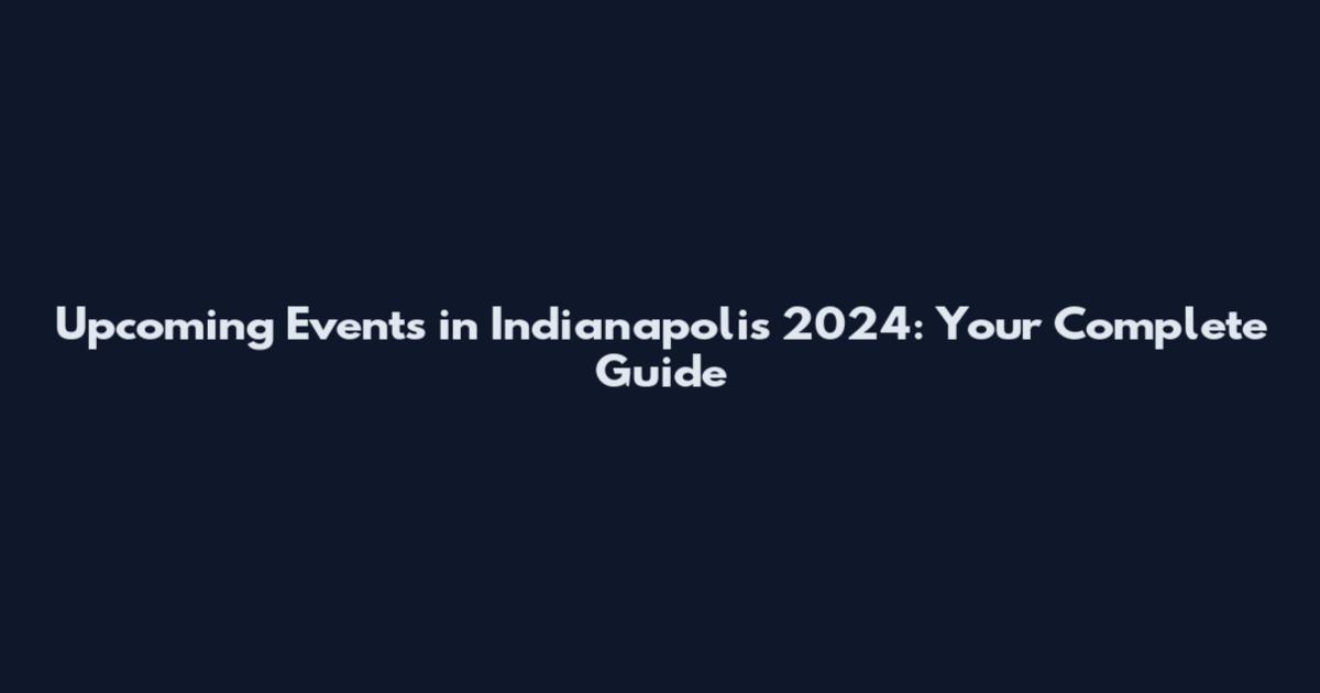 Upcoming Events in Indianapolis 2024: Your Complete Guide