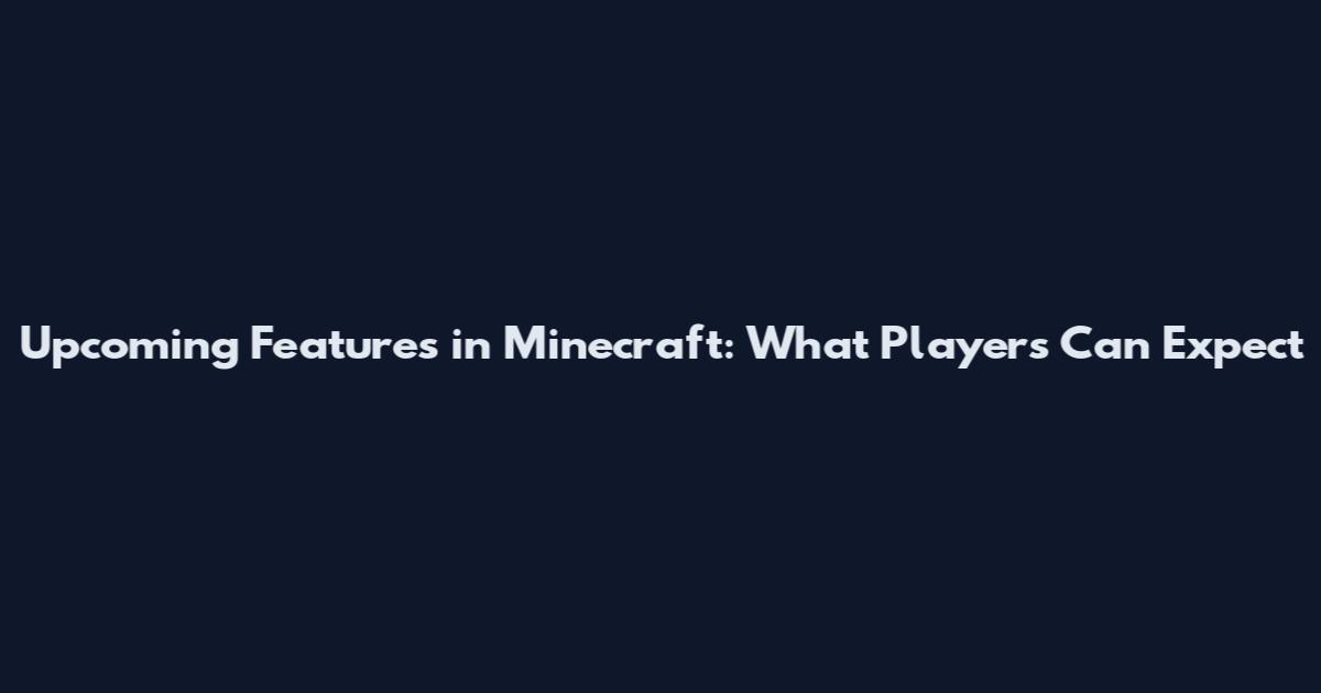 Upcoming Features in Minecraft: What Players Can Expect