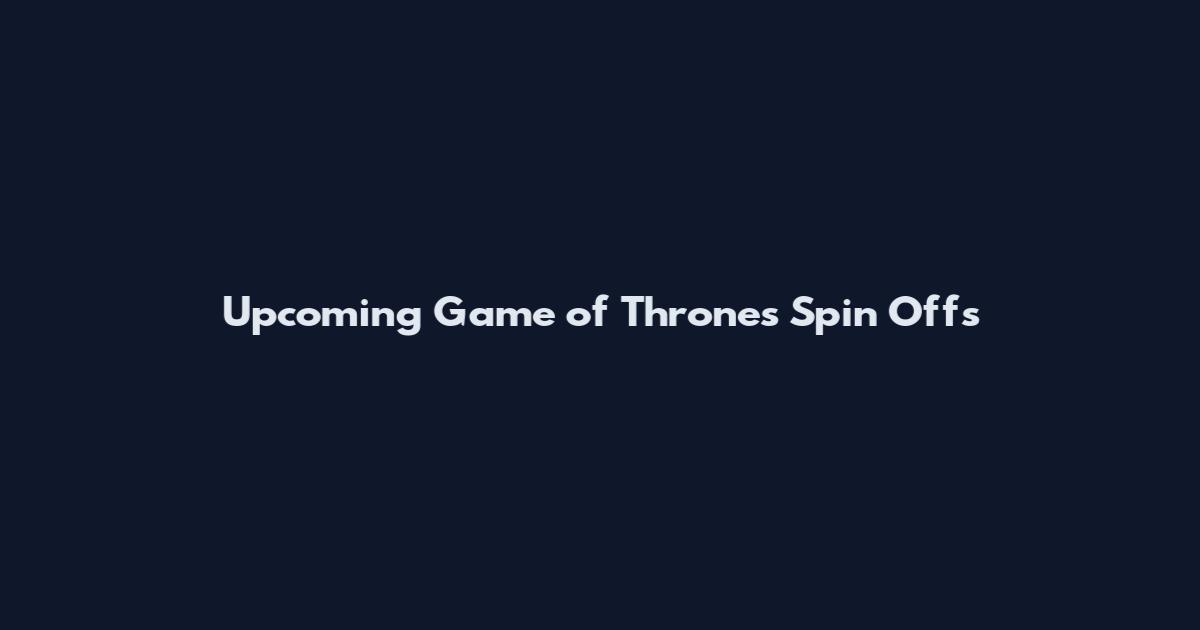 Upcoming Game of Thrones Spin Offs