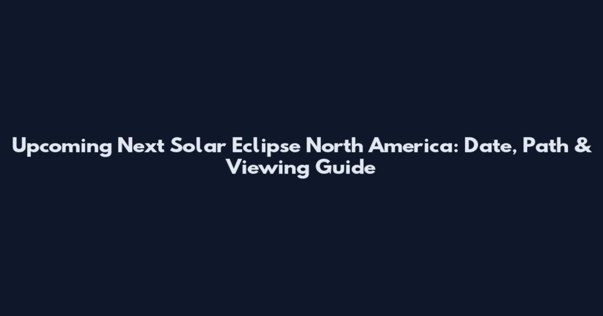 Upcoming Next Solar Eclipse North America: Date, Path & Viewing Guide