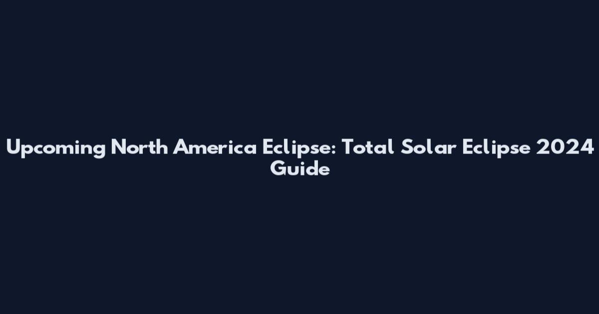Upcoming North America Eclipse: Total Solar Eclipse 2024 Guide