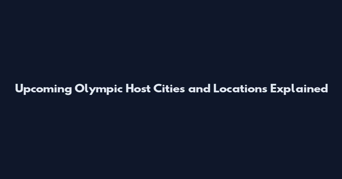 Upcoming Olympic Host Cities and Locations Explained