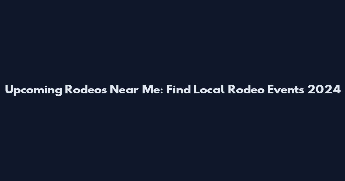 Upcoming Rodeos Near Me: Find Local Rodeo Events 2024