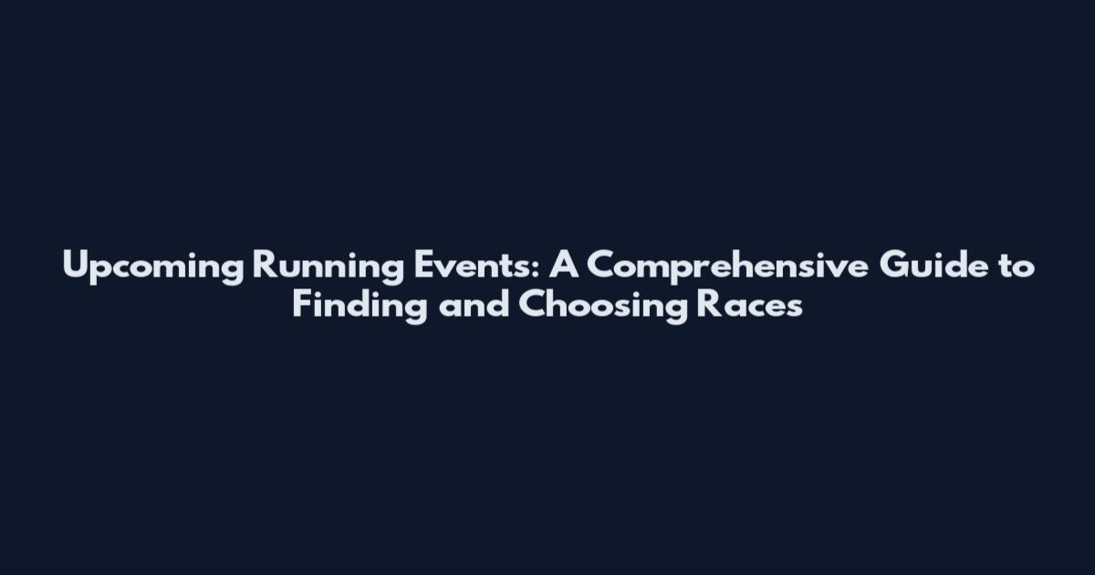 Upcoming Running Events: A Comprehensive Guide to Finding and Choosing Races
