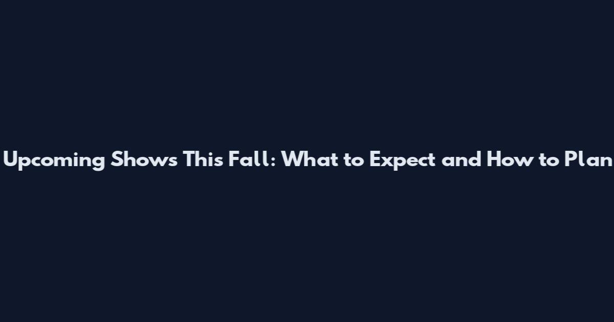 Upcoming Shows This Fall: What to Expect and How to Plan