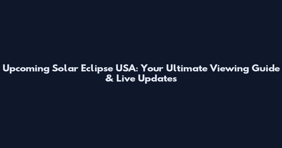 Upcoming Solar Eclipse USA: Your Ultimate Viewing Guide & Live Updates