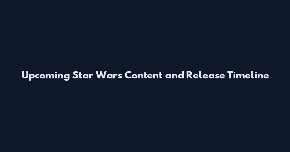 Upcoming Star Wars Content and Release Timeline