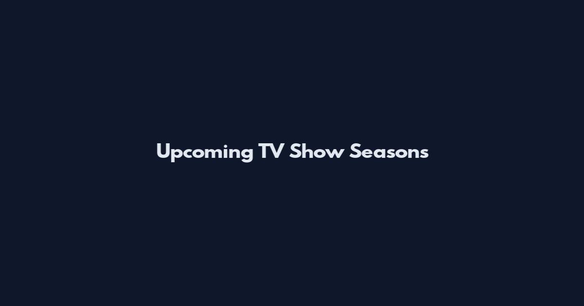 Upcoming TV Show Seasons