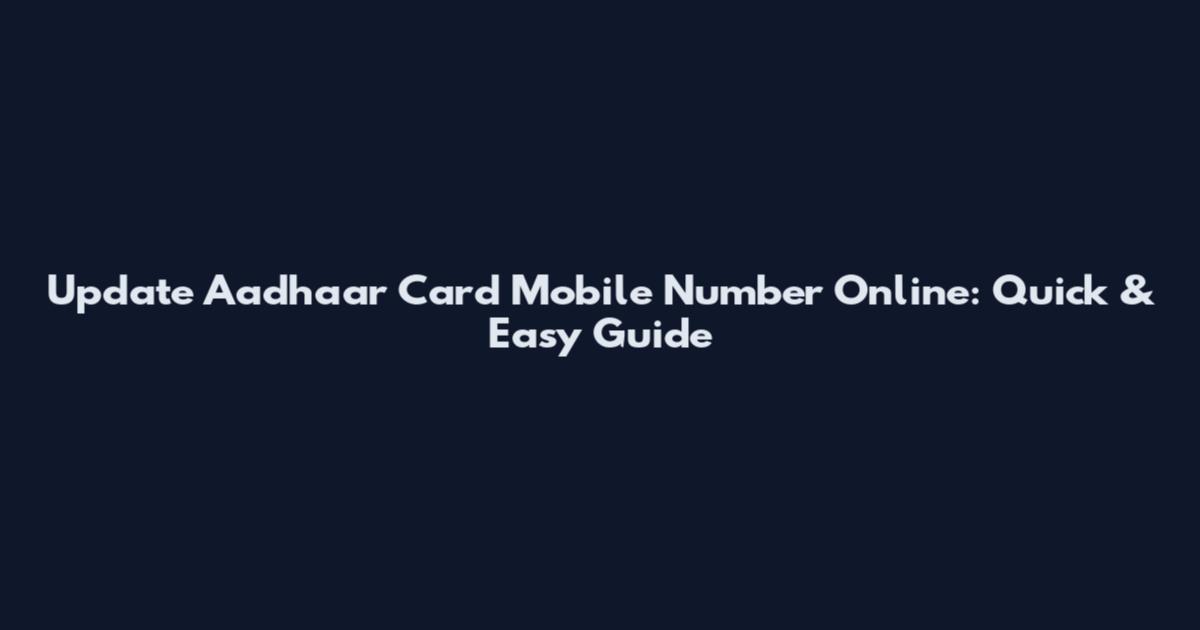 Update Aadhaar Card Mobile Number Online: Quick & Easy Guide